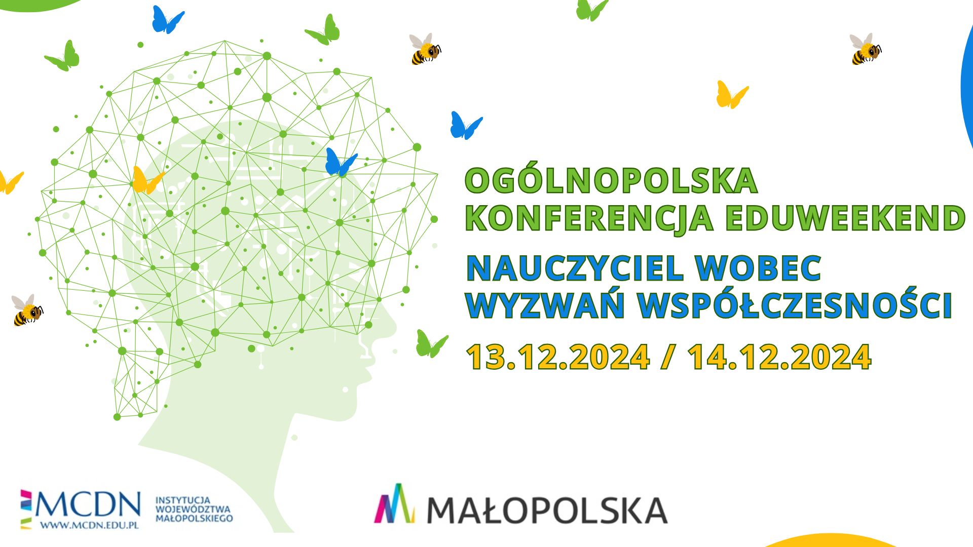 Napis w kolorze zielonym Ogólnopolska konferencja eduweekend, kolorem niebieskim nauczyciel wobec wyzwań współczesności, żółtym kolorem data 13 grudnia 2024 rok łamane 14 grudnia 2024 rok na białym tle. Obok napisów jest postać głowy, z której wyłania się sieć mózgu wraz z niebieskimi , zielonymi i żółtymi motylkami oraz na grafice znajdują się trzy pszczoły.